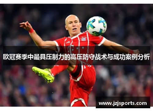 欧冠赛季中最具压制力的高压防守战术与成功案例分析