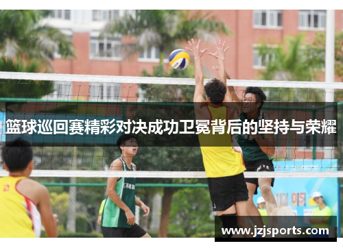 篮球巡回赛精彩对决成功卫冕背后的坚持与荣耀