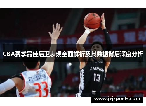 CBA赛季最佳后卫表现全面解析及其数据背后深度分析