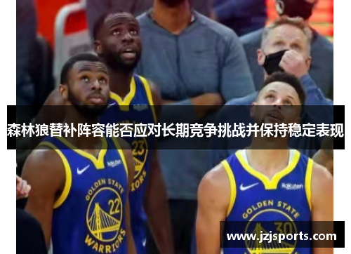 森林狼替补阵容能否应对长期竞争挑战并保持稳定表现