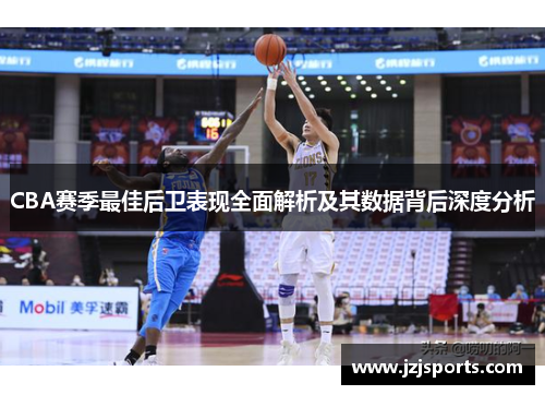 CBA赛季最佳后卫表现全面解析及其数据背后深度分析
